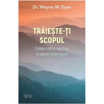 Traieste-ti scopul - Dr. Wayne W. Dyer