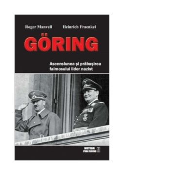 Goring. Ascensiunea si prabusirea faimosului lider nazist