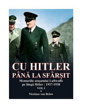 Cu Hitler pana la sfarsit. Memoriile atasatului Luftwaffe pe langa Hitler: 1937-1938. Volumul I