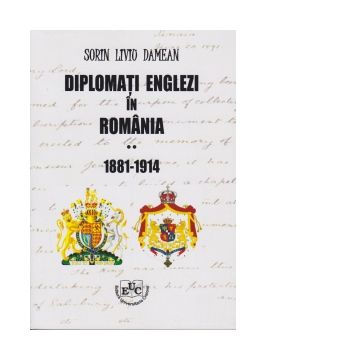Diplomati englezi in Romania 1881-1914. Volumul II