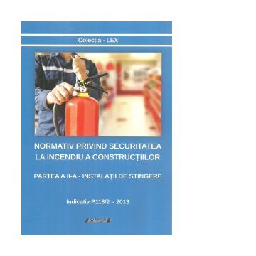 Normativ privind securitatea la incendiu a constructiilor. Partea a II-a: Instalatii de stingere. Indicativ P118/2 - 2013