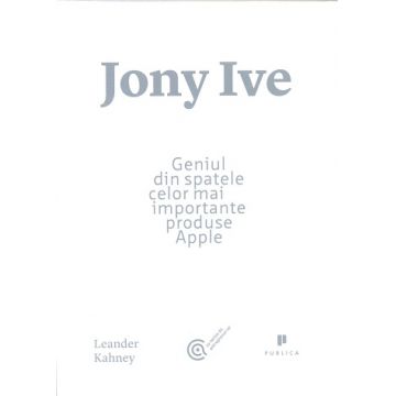 Jony Ive. Geniul din spatele celor mai importante produse Apple