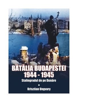 Batalia Budapestei 1944-1945. Stalingradul de pe Dunare