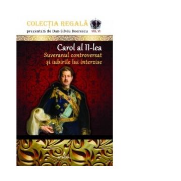 Colectia Regala (vol.6). Carol al II-lea. Suveranul controversat și iubirile lui interzise
