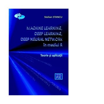 Machine Learning, Deep Learning, Deep Neural Network, utilizand mediul R. Teorie si aplicatii