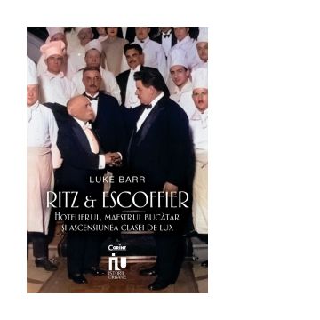 Ritz si Escoffier. Hotelierul, maestrul bucatar si ascensiunea clasei de lux