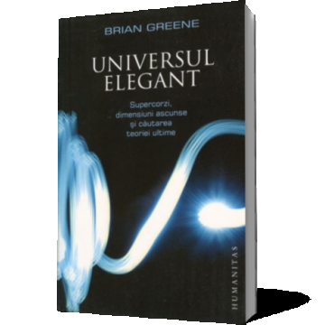 Universul elegant. Supercorzi, dimensiuni ascunse si cautarea teoriei ultime (Ediţia 2011)