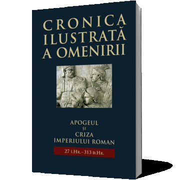 Cronica ilustrată a omenirii. Apogeul și criza Imperiului Roman 27 î.Hr.-313 d. Hr.(vol 4)