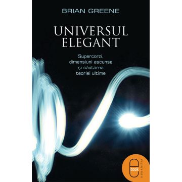 Universul elegant. Supercorzi, dimensiuni ascunse si cautarea teoriei ultime (pdf)