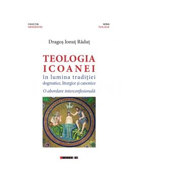 Teologia icoanei in lumina traditiei dogmatice, liturgice si canonice. O abordare interconfesionala