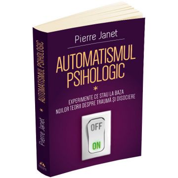 Automatismul psihologic. Experimente ce stau la baza noilor teorii despre trauma si disociere (vol. I)