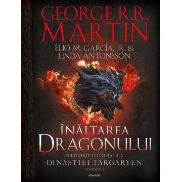 Înălțarea dragonului. O istorie ilustrată a Dinastiei Targaryen (vol. I)