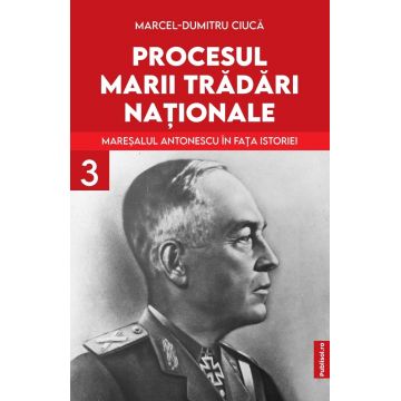 Procesul marii trădări naționale (vol. III): Mareșalul Antonescu în fața istoriei