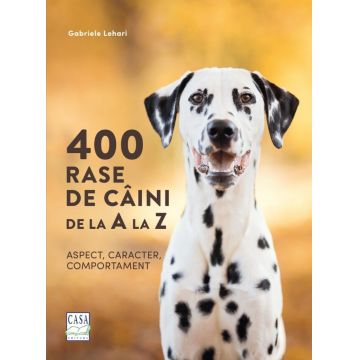 400 rase de câini de la A la Z. Aspect, caracter, comportament