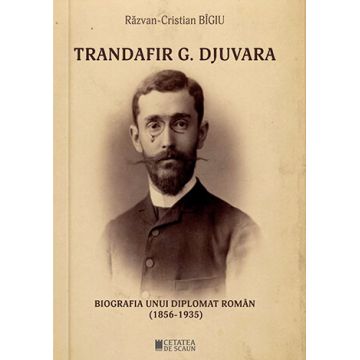 Trandafir G. Djuvara. Biografia unui diplomat român (1856-1935)