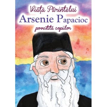 Viața Părintelui Arsenie Papacioc povestită copiilor