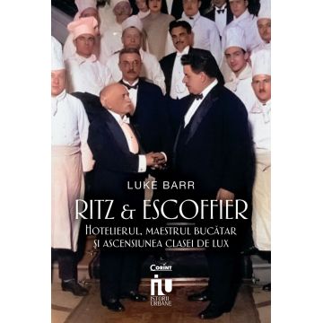 Ritz și Escoffier. Hotelierul, maestrul bucătar și ascensiunea clasei de lux