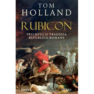 Rubicon. Triumful și tragedia Republicii Romane