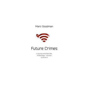 Future Crimes: A Journey To The Dark Side of Technology – and How To Survive It