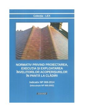 Normativ privind proiectarea, executia si exploatarea invelitorilor acoperisurilor in panta la cladiri. Indicativ NP 069-2014 (inlocuieste NP 069-2002)