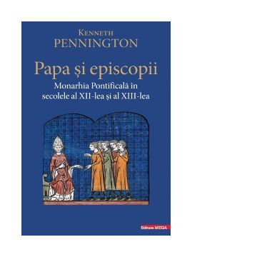 Papa si episcopii. Monarhia Pontificala in secolele al XII‑lea si al XIII‑lea