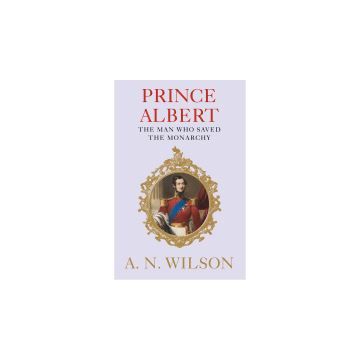 Prince Albert: The Man Who Saved the Monarchy