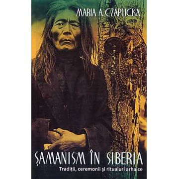 Samanism in Siberia. Traditii, ceremonii si ritualuri arhaice