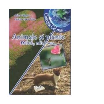Animale si plante mici, mici, mici (Colectia Cel mai...)
