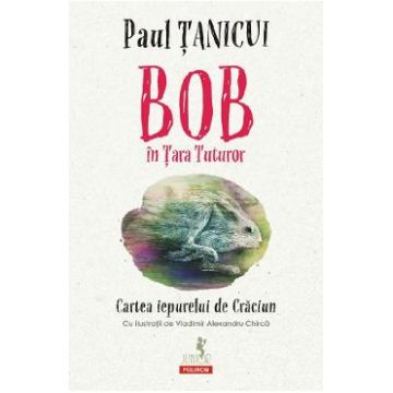 Bob in Tara Tuturor. Cartea iepurelui de Craciun - Paul Tanicui