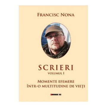 Scrieri Vol.1: Momente efemere intr-o multitudine de vieti - Francisc Nona