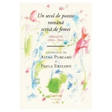 Un secol de poezie romana scrisa de femei Vol.3 (1918-1944) - Alina Purcaru, Paula Erizanu