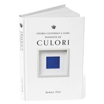 Istoria culturala a lumii povestita de culori - James Fox