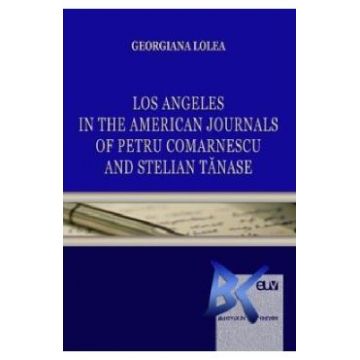 Los Angeles in the American Journals of Petru Comarnescu and Stelian Tanase - Georgiana Lolea