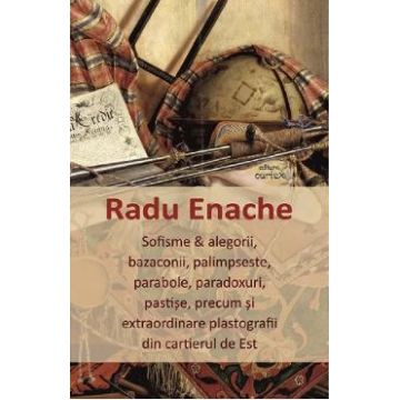 Sofisme si alegorii, bazaconii, palimpseste, parabole, paradoxuri, pastise - Radu Enache