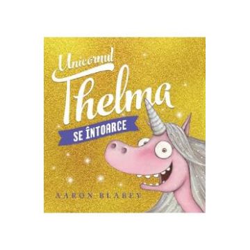 Unicornul Thelma se intoarce - Aaron Blabey