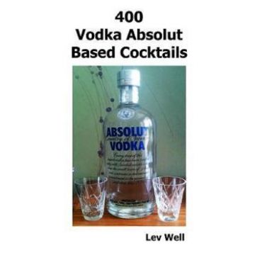 400 Recipes Vodka Absolut Based Cocktails - Lev Well