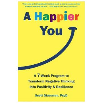A Happier You: A Seven-Week Program to Transform Negative Thinking into Positivity and Resilience - Scott Glassman
