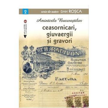 Amintirile bucurestilor Vol.2: Ceasornicari, giuvaergii si gravori - Dan Rosca