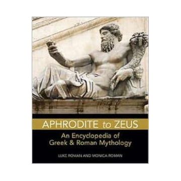 Aphrodite to Zeus: An Encyclopedia of Greek and Roman Mythology - Luke Roman, Monica Roman