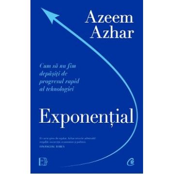 Exponential. Cum sa nu fim depasiti de progresul rapid al tehnologiei - Azeem Azhar