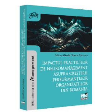 Impactul practicilor de neuromanagement asupra cresterii performantelor organizatiilor din Romania - Alina- Mirela Teacu Parincu