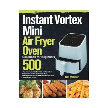 Instant Vortex Mini Air Fryer Oven Cookbook for Beginners - Lisa McLister