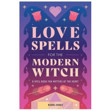 Love Spells for the Modern Witch: A Spell Book for Matters of the Heart - Michael Herkes
