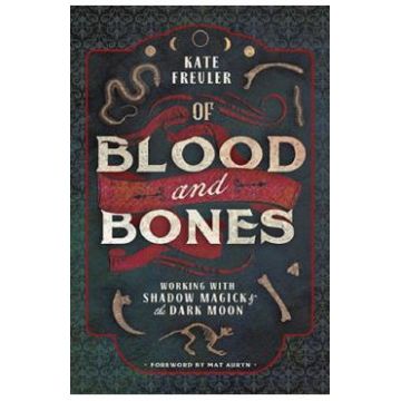Of Blood and Bones: Working with Shadow Magick and the Dark Moon - Kate Freuler
