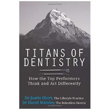 Titans of Dentistry: How the top performers think and act differently - Justin Short, David Maloley