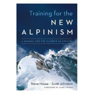 Training for the New Alpinism: A Manual for the Climber as Athlete - Steve House, Scott Johnston