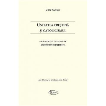 Unitatea Crestina si Catolicismul - Doru Nastasa