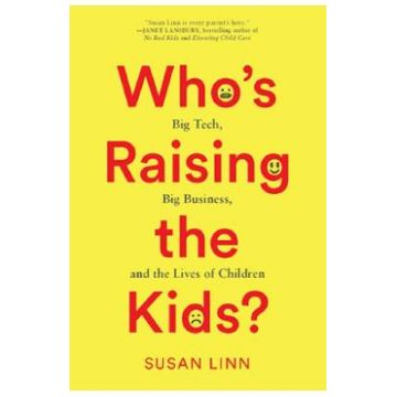 Who's Raising the Kids?: Big Tech, Big Business, and the Lives of Children - Susan Linn