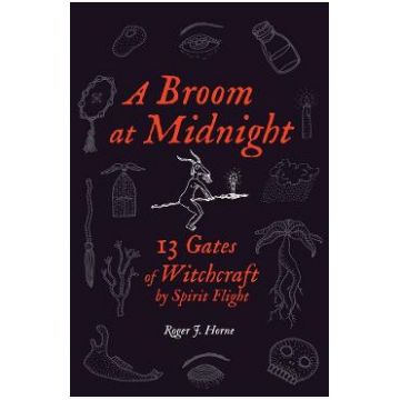 A Broom at Midnight: 13 Gates of Witchcraft by Spirit Flight - Roger J. Horne