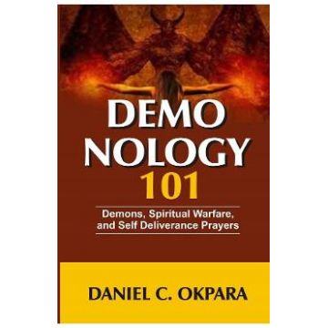 Demonology 101: Demons, Spiritual Warfare, and Self Deliverance Prayers - Daniel C. Okpara